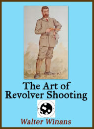 Title: The Art of Revolver Shooting, Author: Walter Winans