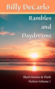 Title: Rambles and Daydreams: Short Stories & Flash Fiction Volume 1, Author: Billy Decarlo