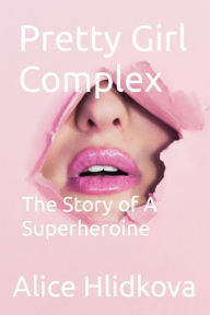 Title: Pretty Girl Complex: The Story of A Superheroine, Author: Alice Hlidkova