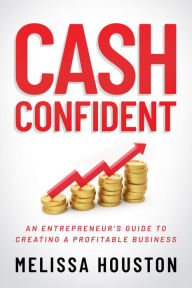 Title: Cash Confident: An Entrepreneur's Guide to Creating a Profitable Business, Author: Melissa Houston