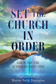 Title: SET THE CHURCH IN ORDER: GOD IS NOT THE AUTHOR OF CONFUSION, Author: Chaplain Curtis Pennington