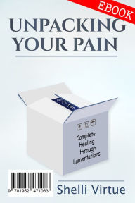 Title: Unpacking Your Pain: Complete Healing through Lamentations, Author: Shelli Virtue