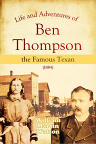 Title: Life and Adventures of Ben Thompson the Famous Texan, Author: William Martin Walton