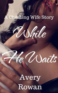 Title: While He Waits: A Cheating Wife Story, Author: Avery Rowan