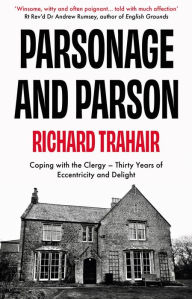 Title: Parsonage and Parson: Coping with the Clergy - thirty years of eccentricity and delight, Author: Richard Trahair