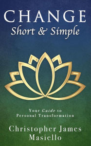 Title: Change Short & Simple: Your Guide to Personal Transformation, Author: Christopher James Masiello