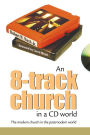 An 8-Track Church in a CD World: The Modern Church in a Postmodern World