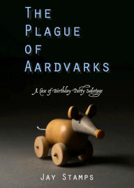 Title: The Plague of Aardvarks: A Case of Birthday Party Sabotage, Author: Jay Stamps