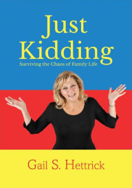 Title: Just Kidding: Surviving the Chaos of Family Life, Author: Gail S. Hettrick