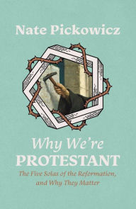Title: Why We're Protestant: The Five Solas of the Reformation, and Why They Matter, Author: Nate Pickowicz