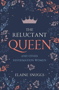 Title: The Reluctant Queen: and Other Reformation Women, Author: Elaine Snuggs