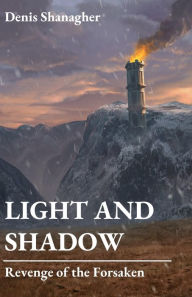 Title: Light and Shadow: Revenge of the Forsaken, Author: Denis Shanagher