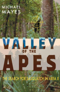 Title: Valley of the Apes: The Search for Sasquatch in Area X, Author: Michael Mayes