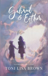 Title: Gabriel and Esther: A Novel Inspired By A True Story, Author: Toni Lisa Brown