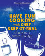 HAVE FUN COOKING WITH CHEF KEEP-IT-REAL: COOKING WITH A TWIST