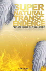 Title: Supernatural Transcendence: Prophetic Winds and The Angelic Cabinet, Author: Paul Love