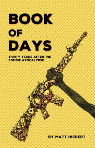 Title: Book of Days: Thirty Years After the Zombie Apocalypse, Author: Matt Hiebert