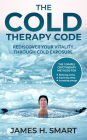 The Cold Therapy Code: Rediscover Your Vitality Through Cold Exposure: The 3 Simple Cryotherapy Methods for Reducing Stress, Improving Sleep, and Increasing Energy