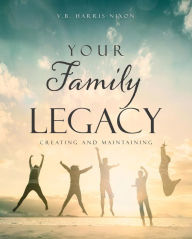 Title: Your Family Legacy: Creating and Maintaining, Author: V.B. Harris-Nixon