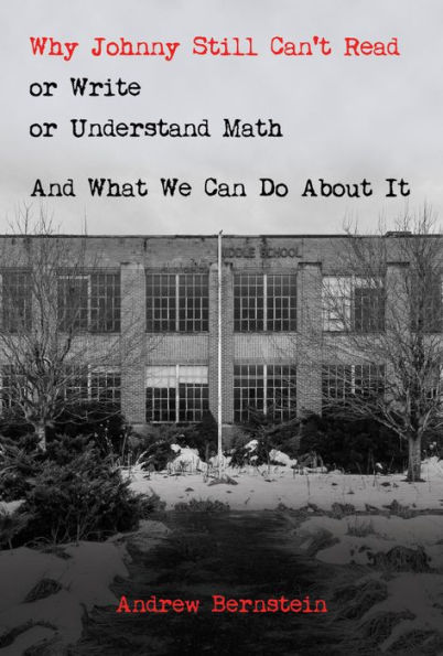 Why Johnny Still Can't Read or Write or Understand Math: And What We Can Do About It