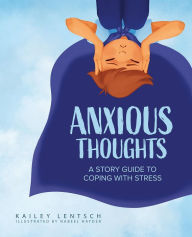 Title: Anxious Thoughts: A Story Guide to Coping with Stress, Author: Kailey Lentsch