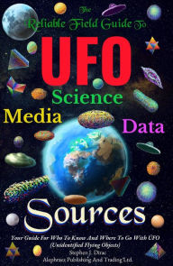 Title: The Reliable Field Guide To UFO Science, Media And Data Sources: Your Guide For Who To Know And Where To Go With UFO, Author: Stephen Dirac