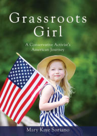 Title: Grassroots Girl A Conservative Activist's American Journey, Author: Mary Kaye Soriano