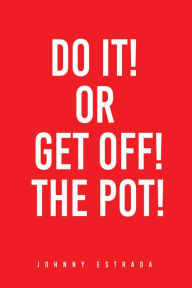 Title: DO IT! OR GET OFF! THE POT!, Author: JOHNNY ESTRADA