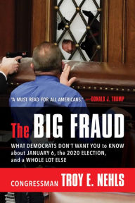 Title: The Big Fraud: What Democrats Don't Want You to Know about January 6, the 2020 Election, and a Whole Lot Else, Author: Troy E. Nehls