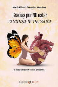 Title: Gracias por NO estar cuando te necesito: El caos también tiene un propósito, Author: María Elizeth González Martínez