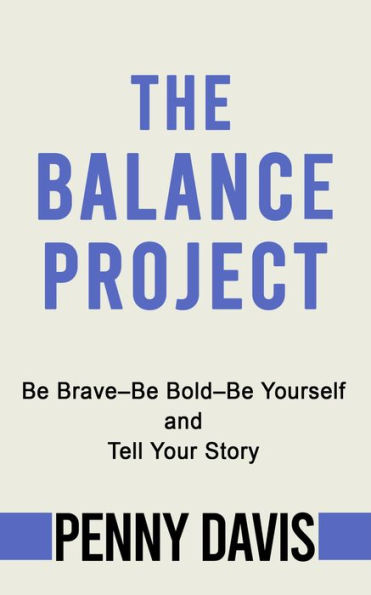 The Balance Project: Be Brave-Be Bold-Be Yourself and Tell Your Story