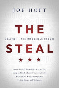 Title: The Steal: Volume II - The Impossible Occurs: From Access Denied to Collusion, Author: Joe Hoft