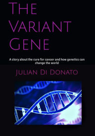 Title: The Variant Gene: A Story About The Cure For Cancer And How Genetics Can Change The World, Author: Julian Di Donato