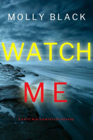 Title: Watch Me (A Katie Winter FBI Suspense ThrillerBook 11), Author: Molly Black