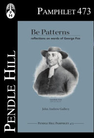 Title: Be Patterns: Reflections on Words of George Fox, Author: John Andrew Gallery