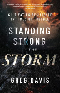 Title: Standing Strong in the Storm: Cultivating Resilience In Times Of Trouble, Author: Greg Davis