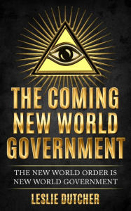 Title: THE COMING NEW WORLD GOVERNMENT: The New World Order is New World Government, Author: Leslie Dutcher