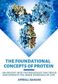 Title: The Foundational Concepts of Protein: An insight into the molecules that build and operate the inner workings of life, Author: Amirali Banani