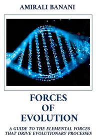 Forces of Evolution: A guide to the elemental forces that drive evolutionary processes