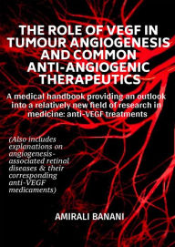 Title: The Role of VEGF in Tumour Angiogenesis and Common Anti-Angiogenic Therapeutics: A medical handbook providing an outlook into a relatively new field of research in medicine: anti-VEGF treatments, Author: Amirali Banani