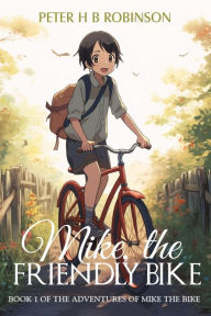 Title: Mike, the Friendly Bike.: What every kid needs, a talking bike., Author: Peter H. B. Robinson