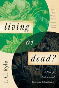 Title: Living or Dead?: A Plea for Wholehearted, Genuine Christianity, Author: J. C. Ryle
