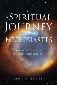 Title: A Spiritual Journey into Ecclesiastes: The Eye of God Is Ever upon Those Who Love Him, Author: Leon W. Hovish