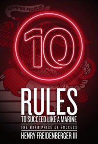 Title: 10 Rules to Succeed Like a Marine: The Hard Price of Success, Author: Henry Freidenberger III