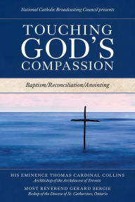 Title: Touching God's Compassion: Baptism/Reconciliation/Anointing, Author: His Eminence Thomas Cardinal Collins