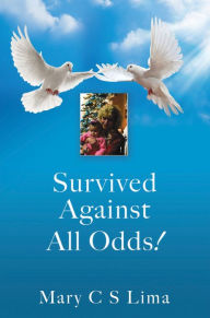 Title: Survived Against All Odds!, Author: Mary C S Lima