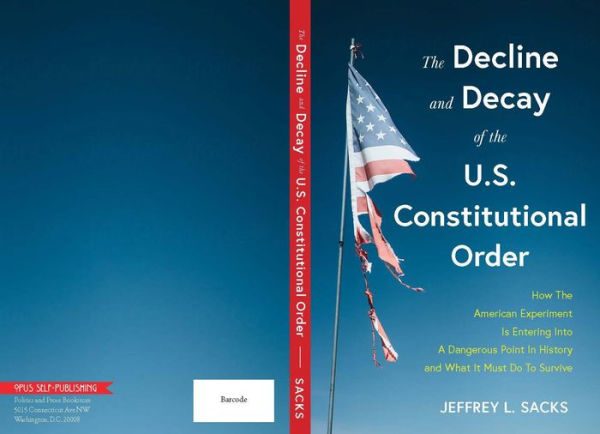 The Decline and Decay of the U.S. Constitutional Order: How the American Experiment is Entering into a Dangerous Point in History and What it must do to Survive