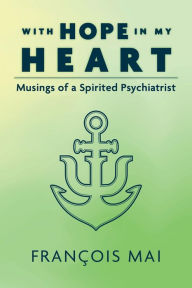Title: With Hope in My Heart: Musings of a Spirited Psychiatrist, Author: Francois Mai