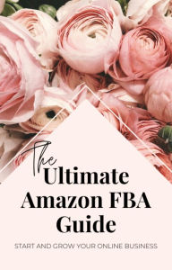 Title: The Ultimate Amazon FBA Guide: Start and Grow Your Business, Author: Selena Kirksey aka Neighborhood Mama