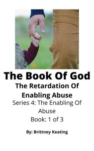 Title: The Book Of God: The Retardation Of Enabling Abuse, Author: Brittney Keating